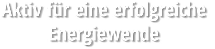 Aktiv für eine erfolgreiche  Energiewende